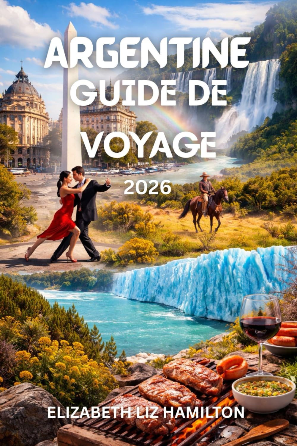 GUIDE DE VOYAGE EN ARGENTINE 2026: Votre voyage complet à travers les villes, les paysages, la culture et la cuisine argentines