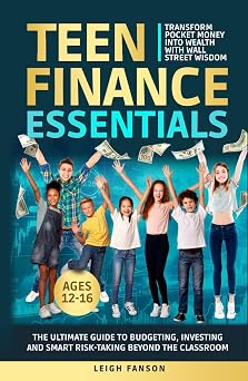 Teen Finance Essentials The Ultimate Guide to Budgeting, Investing, and Smart Risk-Taking Beyond the Classroom!