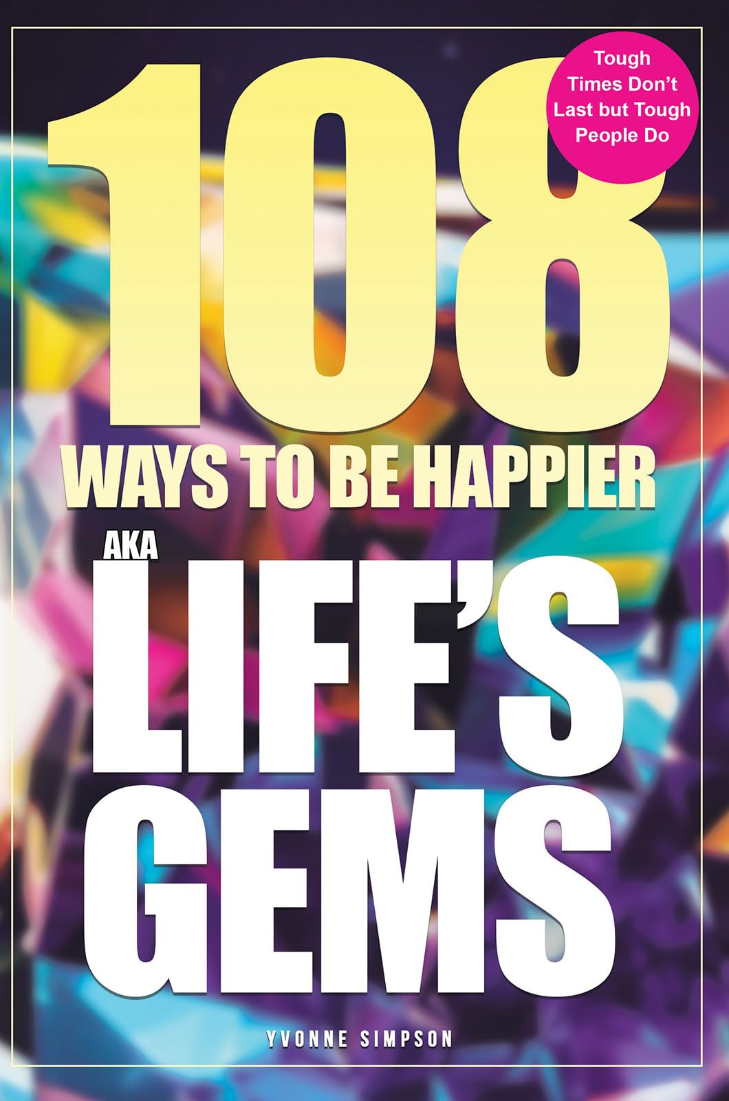 108 Ways to be Happier – AKA Life’s Gems: Tough Times Don’t Last but Tough People Do