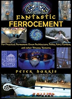 Fantastic Ferrocement - For Practical, permanent Elven Architecture, Follies, Fairy Gardens and Other Virtuous Ventures