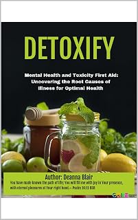 DETOXIFY Mental Health and Toxicity First Aid:: Uncovering the Root Causes of Illness for Optimal Health (DETOXIFY BONUSES for MENTAL HEALTH and TOXICITY FIRST AID)