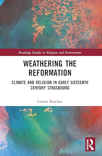 Weathering the Reformation: Climate and Religion in Early Sixteenth-Century Strasbourg (Routledge Studies in Religion and Environment)