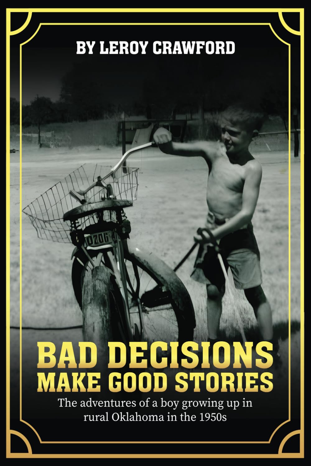 Bad Decisions Make Good Stories: The Adventures Of A Boy Growing Up In Rural Oklahoma in the 1950s