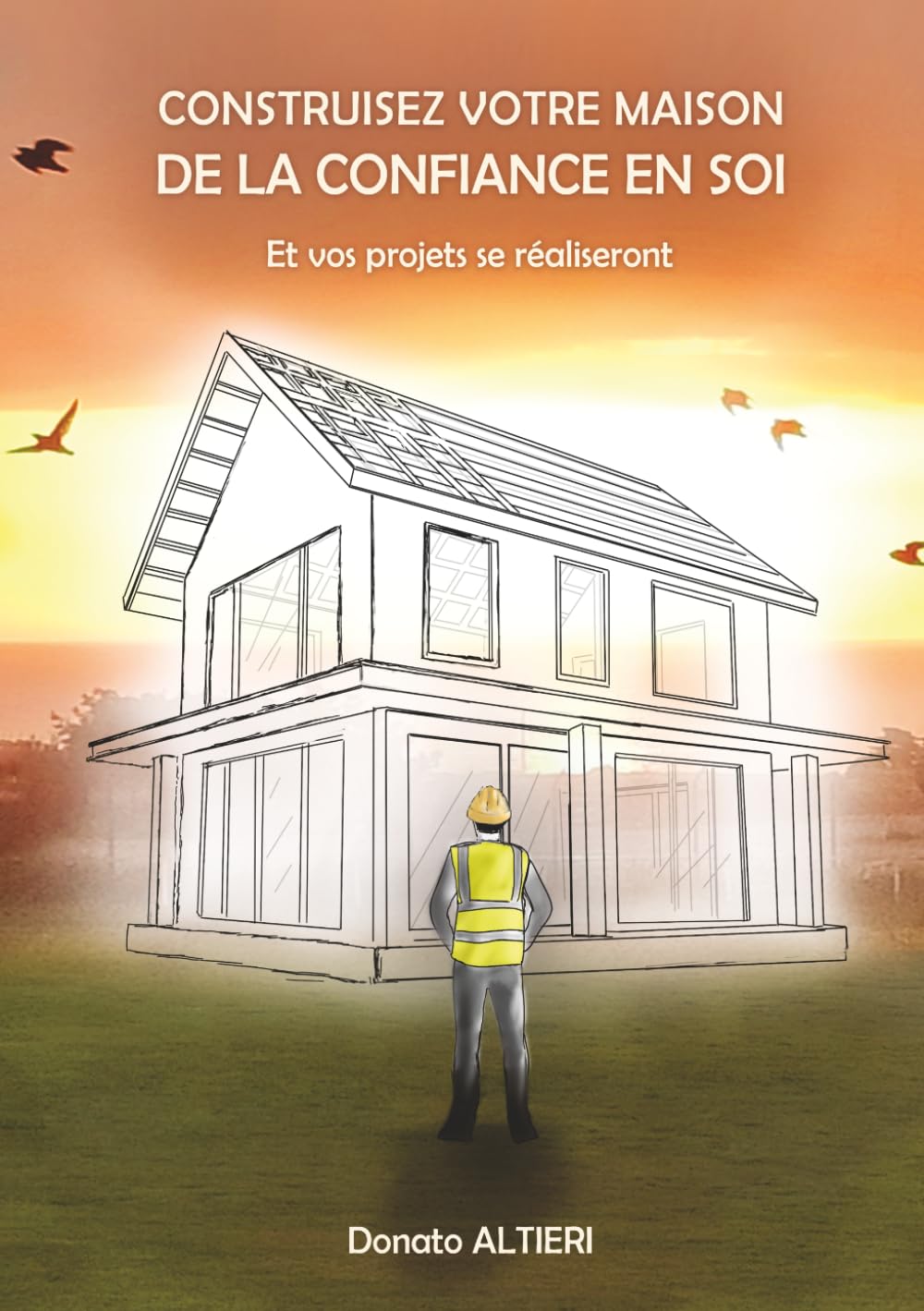 CONSTRUISEZ VOTRE MAISON DE LA CONFIANCE EN SOI: Et vos projets se réaliseront.