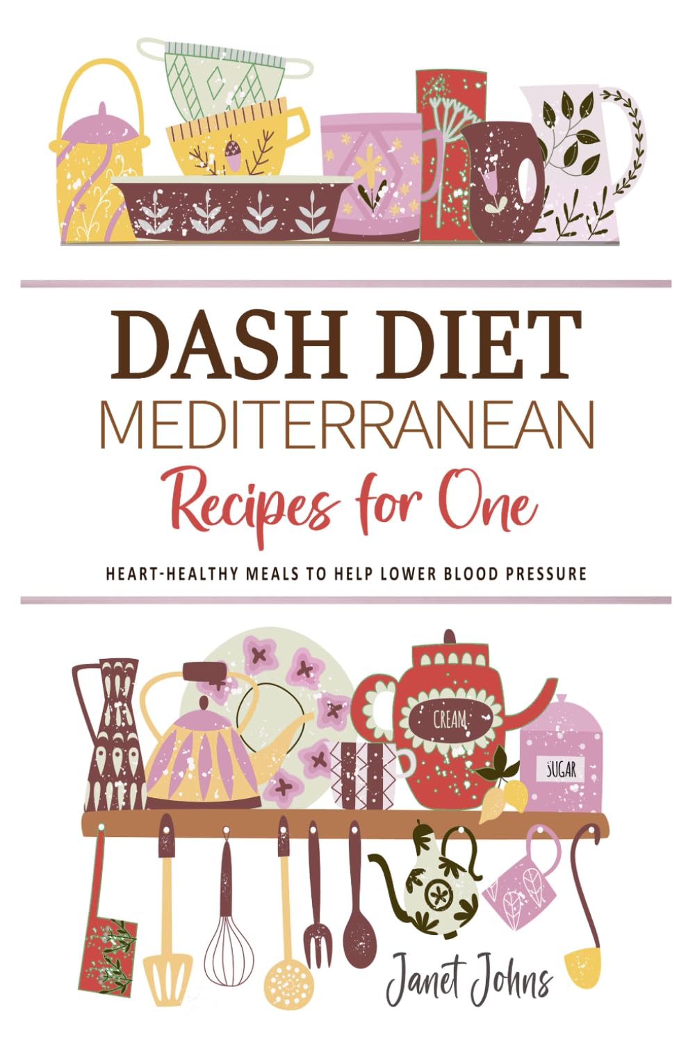 DASH Diet Mediterranean Recipes for One Cookbook: Heart-Healthy Mediterranean Meals to Help Lower Blood Pressure - Perfectly Crafted for One Person
