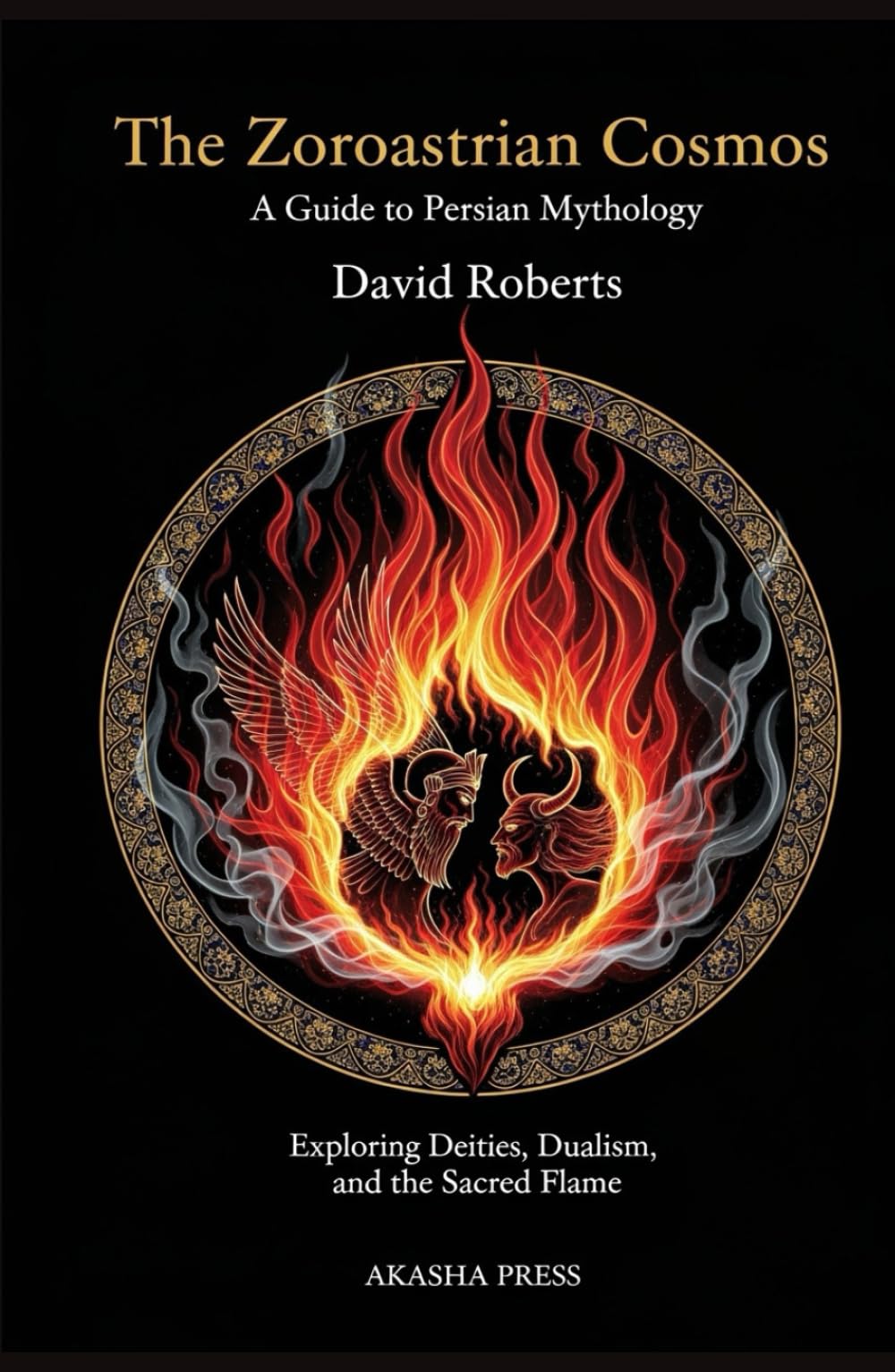 The Zoroastrian Cosmos: A Guide to Persian Mythology: Exploring Deities, Dualism, and the Sacred Flame (Gods of the World: Ancient Pantheons and Divine Myths)