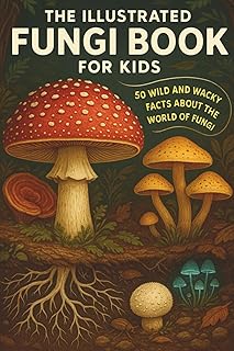 The Illustrated Fungi Book for Kids: 50 Wild and Wacky Facts About the World of Fungi: A fun and educational nature book for kids, packed with ... for homeschool, classrooms and curious minds