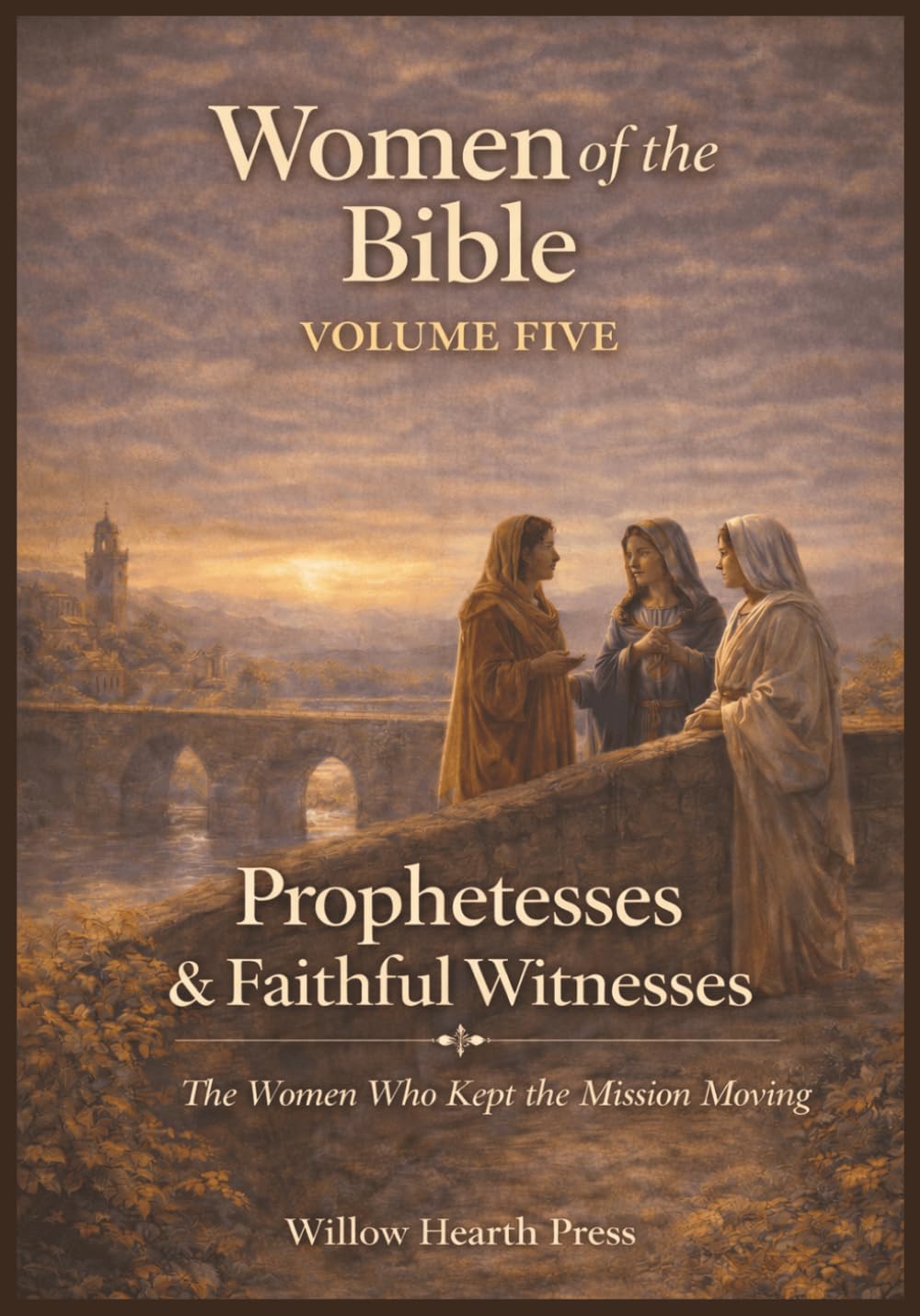 Women of the Bible - Volume Five: Prophetesses and Faithful Witnesses -The Women Who Kept the Mission Moving