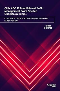 Citrix ADC 12 Essentials and Traffic Management Exam Practice Questions & Dumps: Exam Study Guide for Citrix (1Y0-240) Exam Prep Latest Version