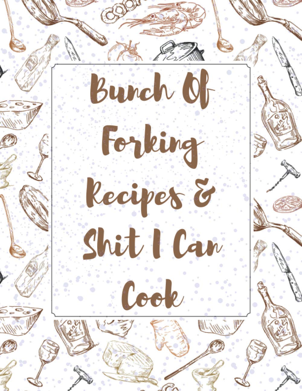 Bunch Of Forking Recipes & Shit I Can Cook: Make Your Own Cookbook - Blank Recipe Book Journal For Personalized Recipes - Blank Recipe Journal And Organizer For Recipes