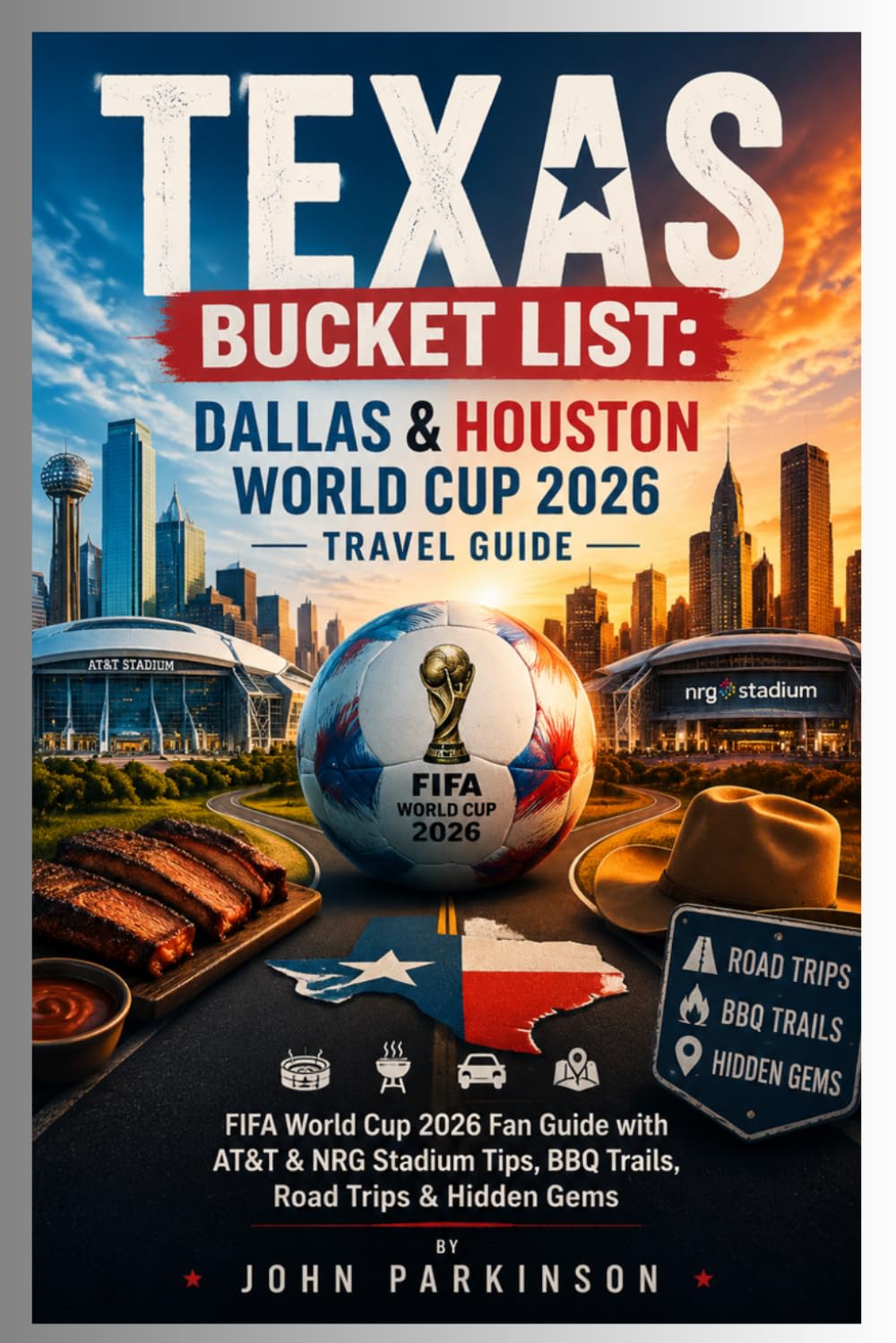 TEXAS BUCKET LIST: DALLAS & HOUSTON WORLD CUP 2026 TRAVEL GUIDE: FIFA World Cup 2026 Fan Guide with AT&T & NRG Stadium Tips, BBQ Trails, Road Trips & Hidden Gems