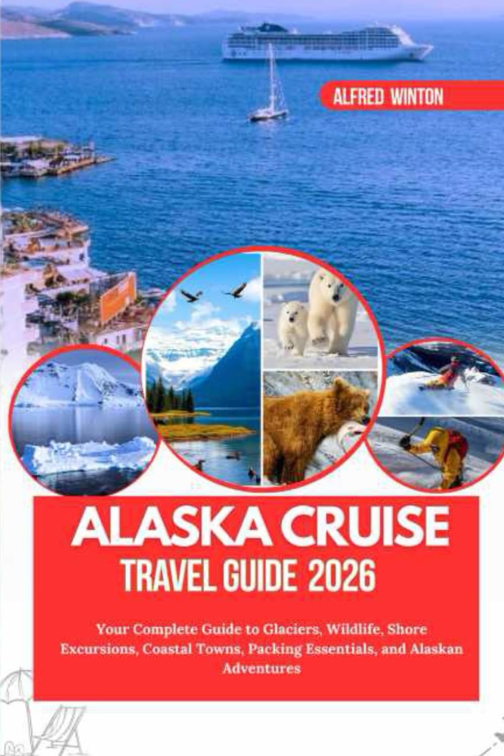 Alaska Cruise Travel Guide 2026: Your Complete Guide to Glaciers, Wildlife, Shore Excursions, Coastal Towns, Packing Essentials, and Alaskan Adventures