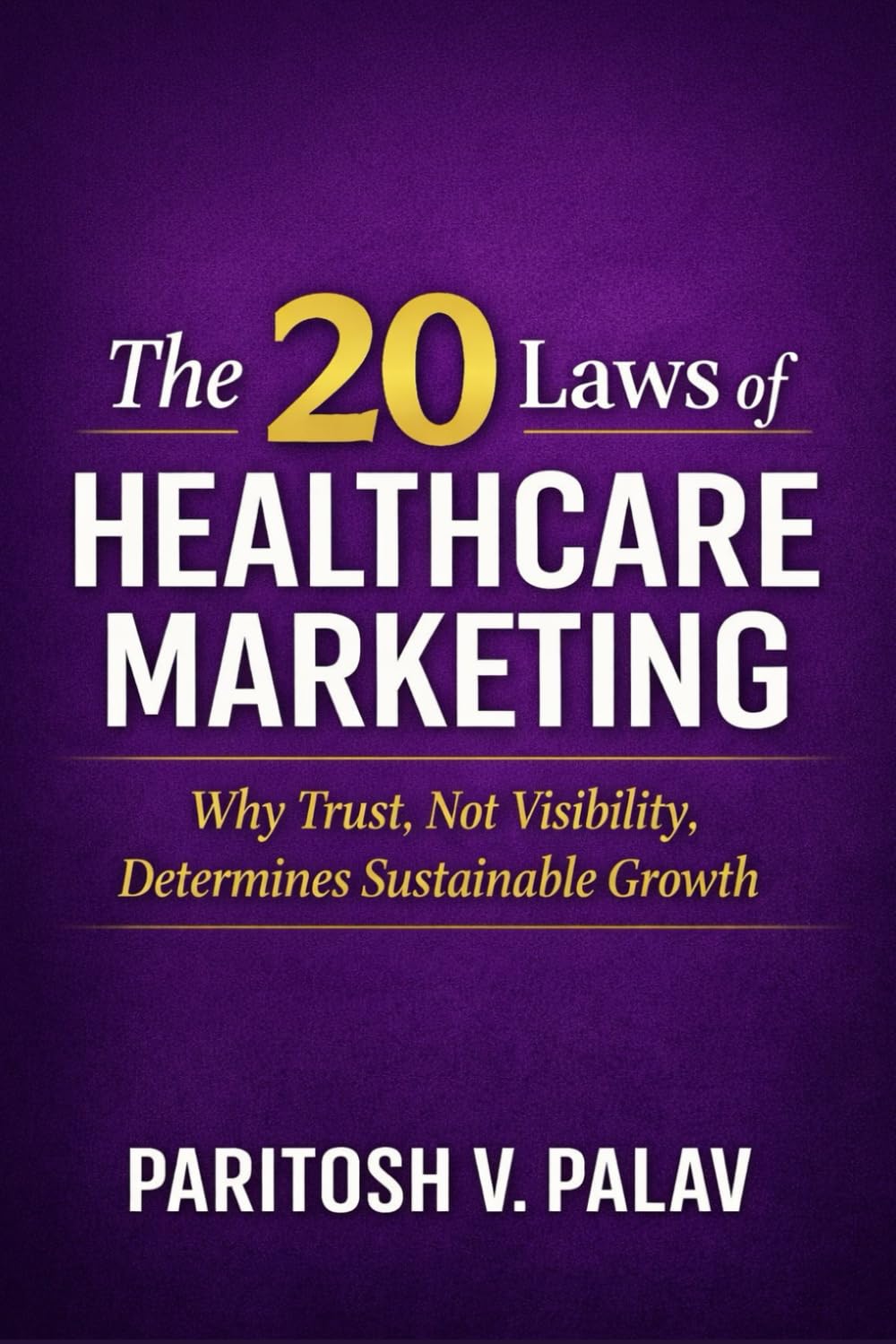 The 20 Laws of Healthcare Marketing: Why Trust, Not Visibility, Determines Sustainable Growth (The Healthcare Laws Series)