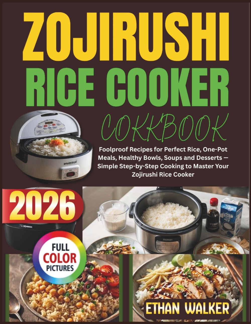 ZOJIRUSHI RICE COOKER COOKBOOK 2026: Foolproof Recipes for Perfect Rice, One-Pot Meals, Healthy Bowls, Soups and Desserts — Simple Step-by-Step Cooking to Master Your Zojirushi Rice Cooker