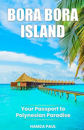 Bora Bora Island Travel Guide: Discover All The Top Attractions, Restaurants &amp; Activities to explore in Bora Bora Island