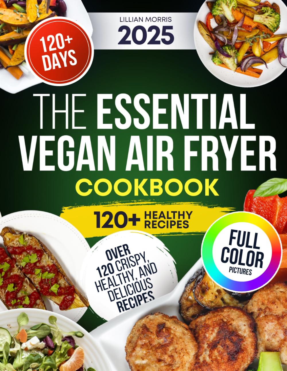 The Essential Vegan Air Fryer Cookbook: Over 120 Crispy, Healthy, And Delicious Recipes