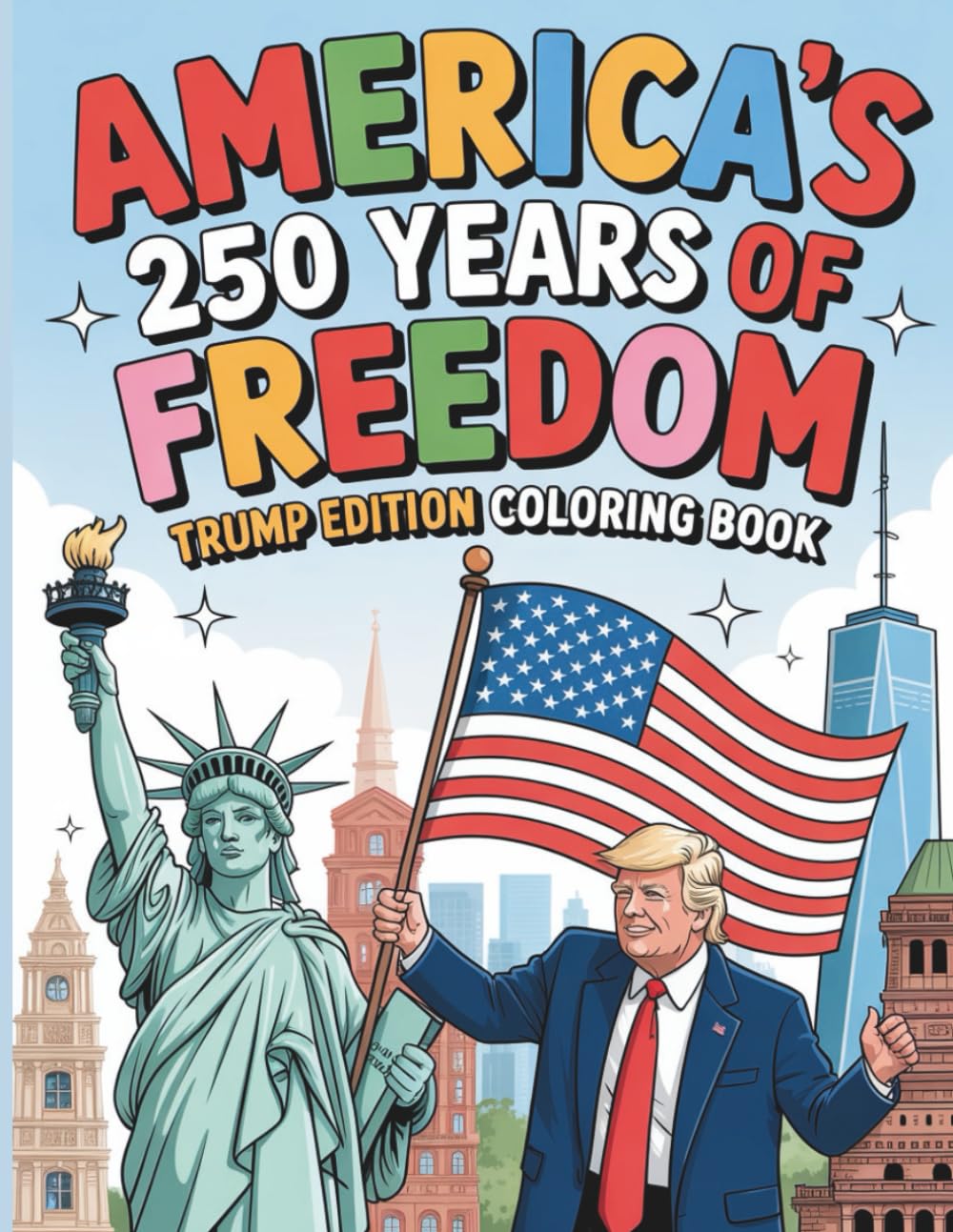 America’s 250 Years of Freedom Trump Edition Coloring Book: Patriotic Coloring Fun Celebrating 250th Birthday American History for Kids and Adults