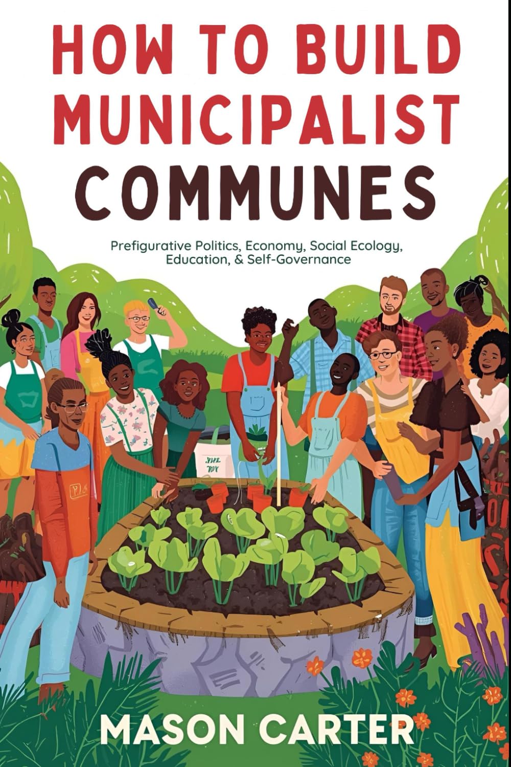 How to Build Municipalist Communes: Prefigurative Politics, Economy, Social Ecology, Education & Self-Governance (Voices of Anarchy: Radical Fiction and Thought)