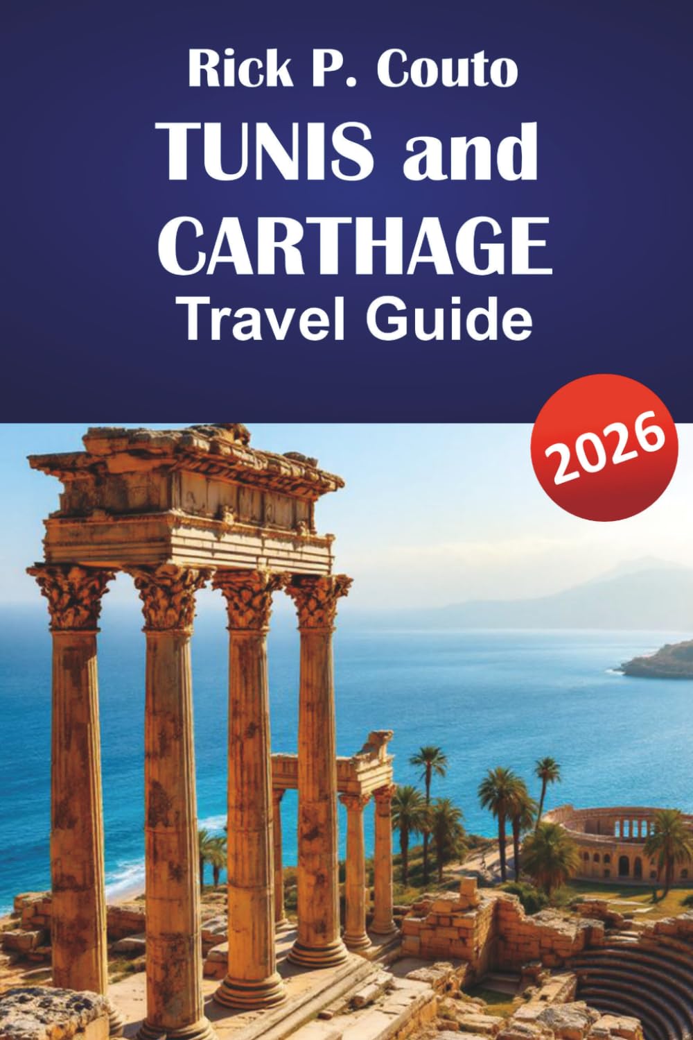 TUNIS and CARTHAGE TRAVEL GUIDE 2026: Discover Hidden Gems, Ancient Ruins, Local Food, and Cultural Highlights in Northern Africa