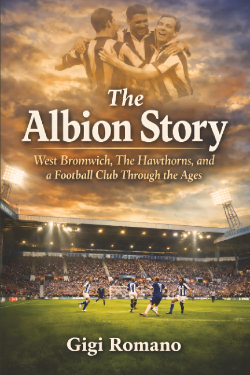 The Albion Story: West Bromwich, The Hawthorns, and a Football Club Through the Ages