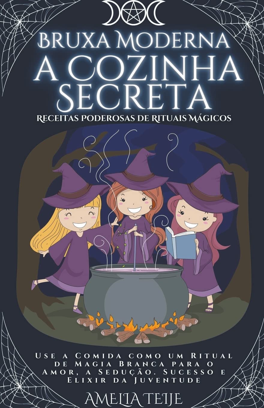 Bruxa Moderna - a Cozinha Secreta - Receitas Poderosas de Rituais Mágicos. Use a Comida como um Ritual de Magia Branca para o Amor, a Sedução. Sucesso e Elixir da Juventude