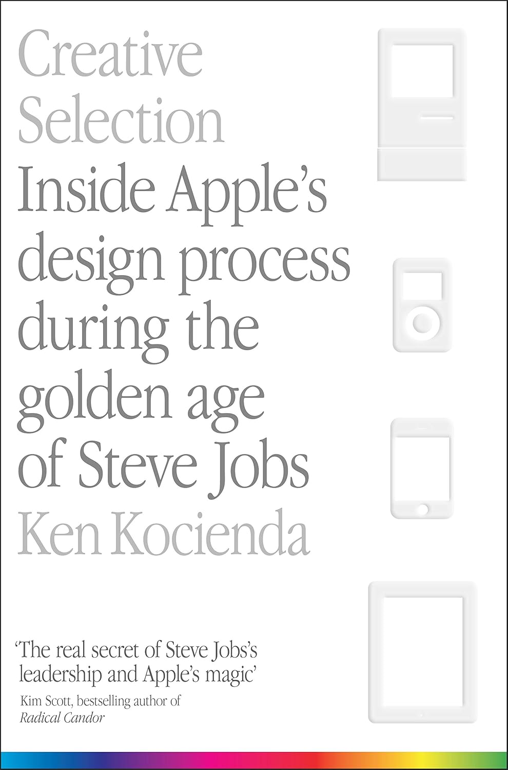 Creative Selection: Inside Apple's Design Process During the Golden Age of Steve Jobs