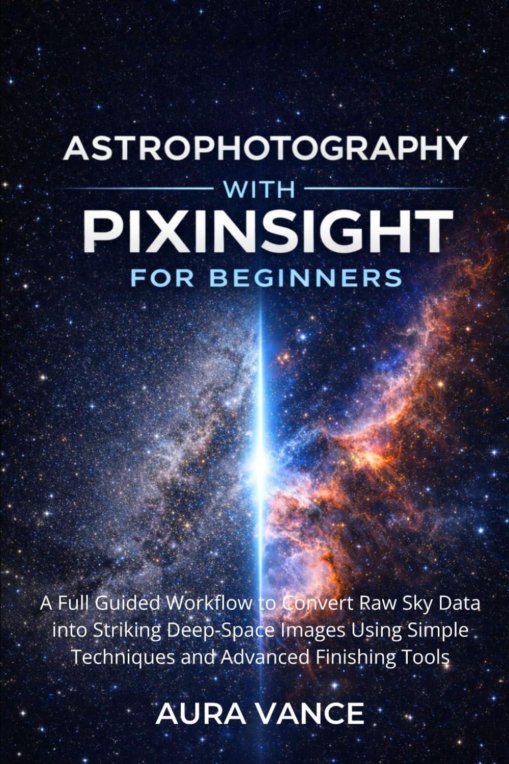 Astrophotography with PixInsight for Beginners: A Full Guided Workflow to Convert Raw Sky Data into Striking Deep-Space Images Using Simple Techniques ... Tools (Night Sky Photography Mastery Series)      Paperback – December 27, 2025