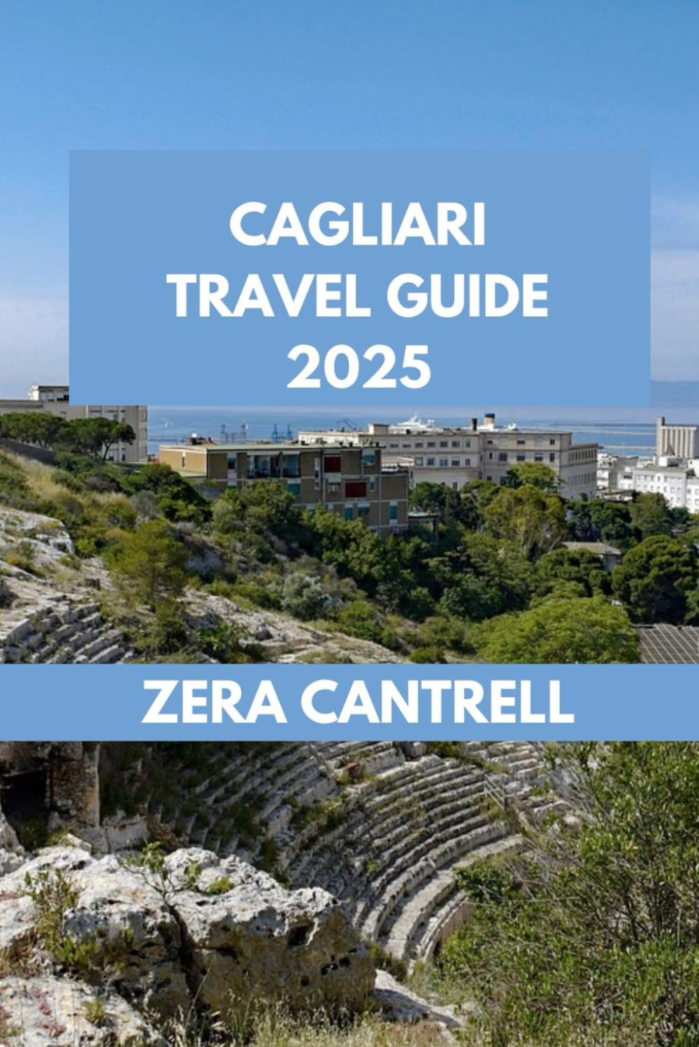 CAGLIARI TRAVEL GUIDE: Cagliari Adventures: Discover Must-See Sights, Hidden Gems, and Culinary Delights. (ZERA CANTRELL TRAVEL GUIDES BOOK SERIES)