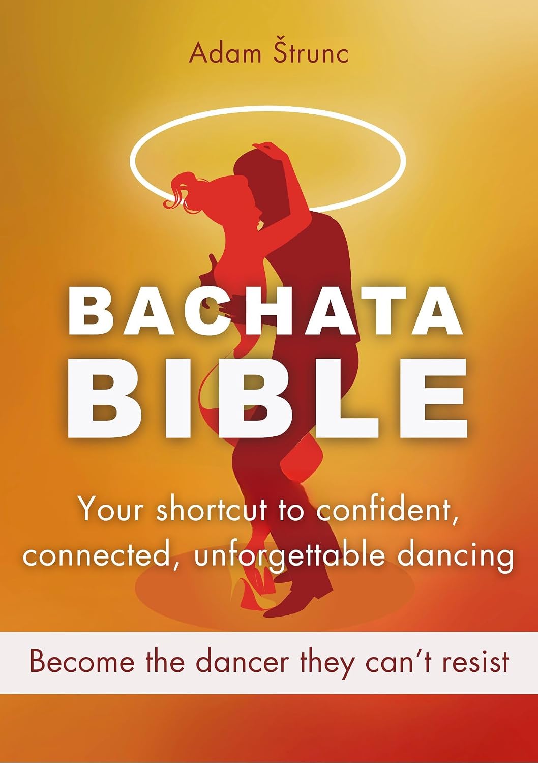 The Bachata Bible: Become the dancer everyone wants to dance with. They won't tell you this in class!