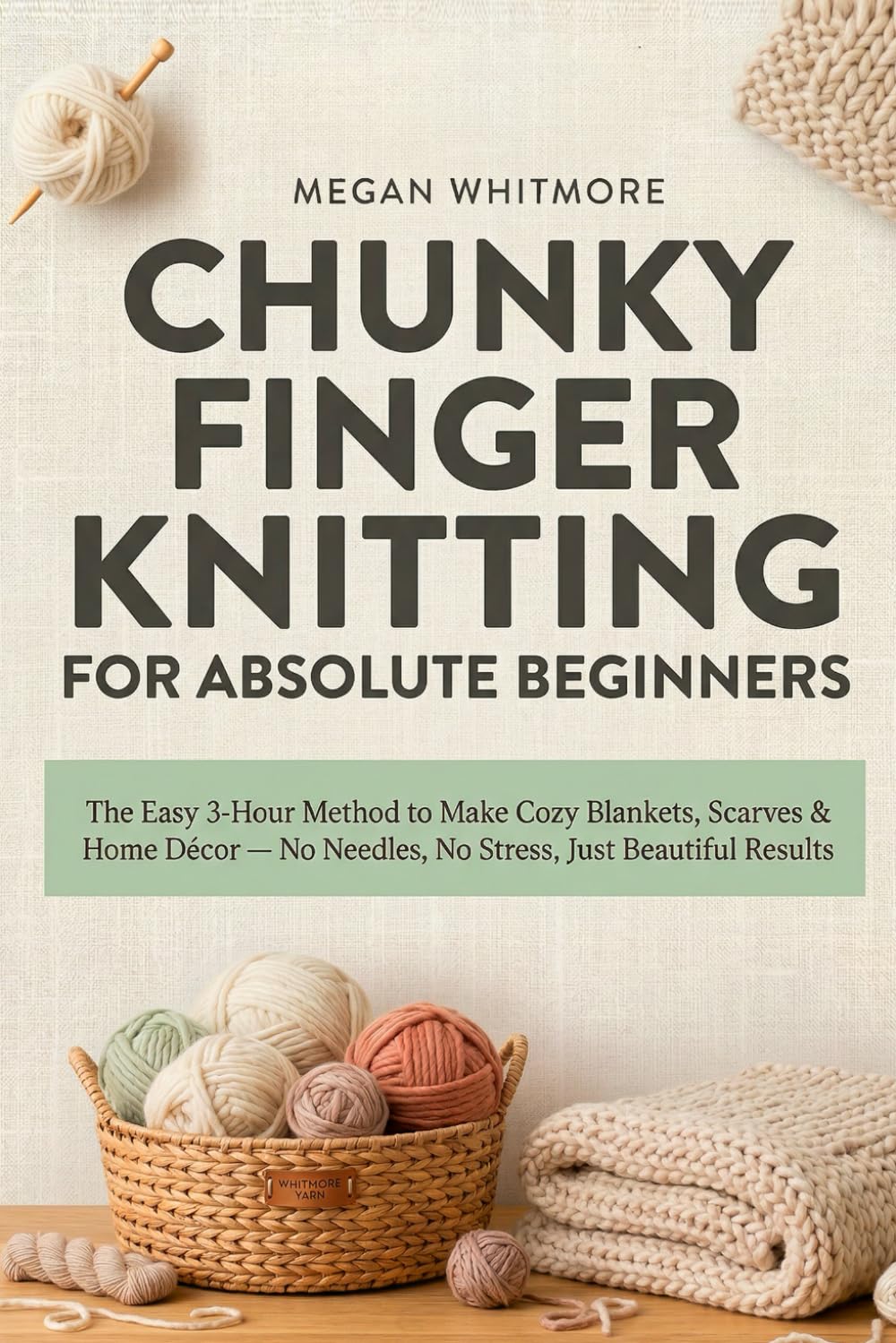 Chunky Finger Knitting for Absolute Beginners: The Easy 3-Hour Method to Make Cozy Blankets, Scarves & Home Décor — No Needles, No Stress, Just Beautiful Results