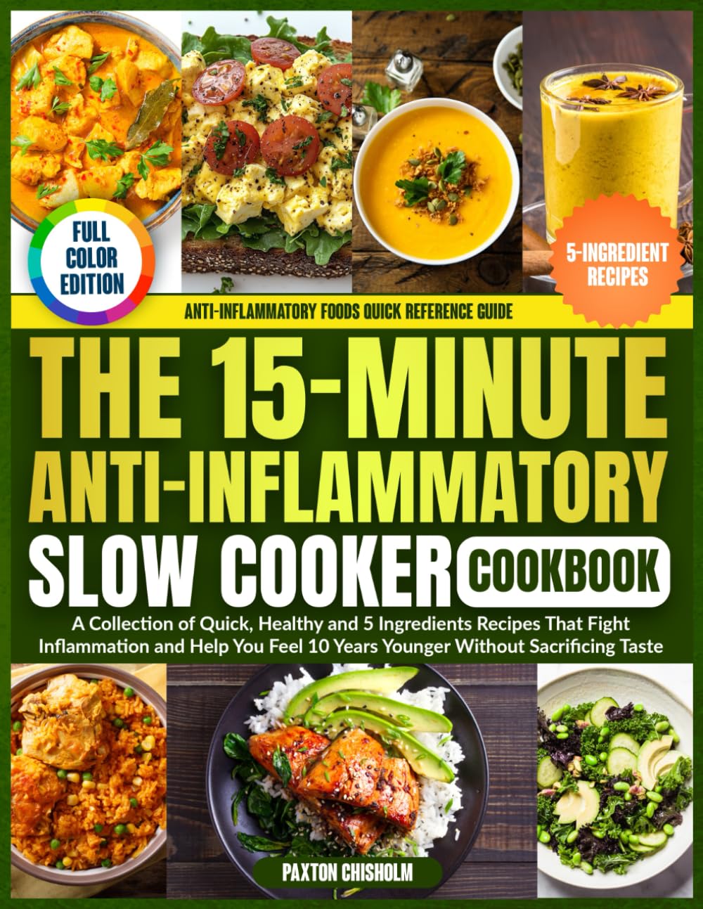 The 15-Minute Anti-Inflammatory Slow Cooker Cookbook: A Collection of Quick, Healthy and 5 Ingredients Recipes That Fight Inflammation and Help You Feel 10 Years Younger Without Sacrificing Taste
