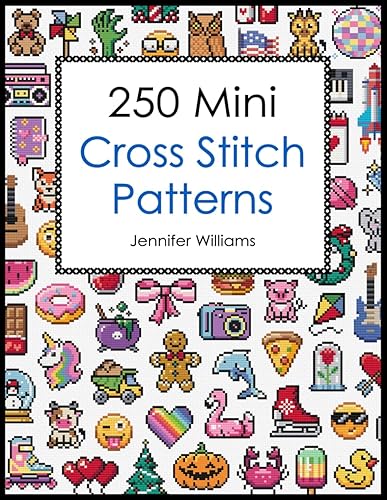 250 Mini Cross Stitch Patterns: A Delightful Collection of 250 Quick, Easy, Cute and Fun Mini Cross Stitch Motifs