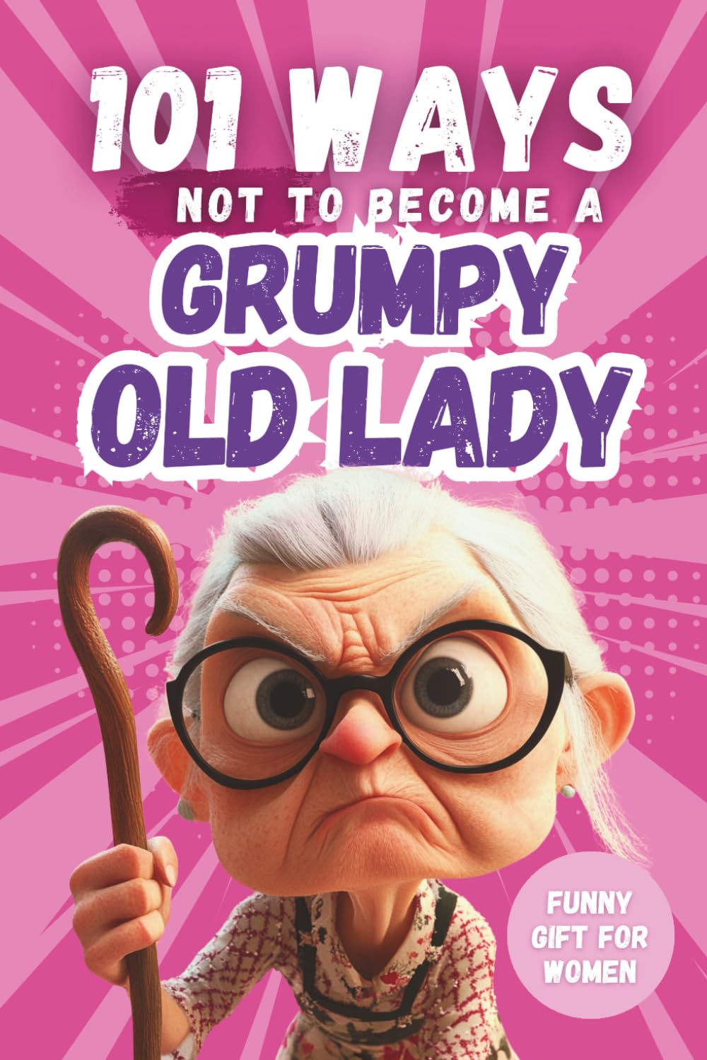 101 Ways Not to Become a Grumpy Old Lady: A Humorous Gift Book for Women with Irony, Charm, and Survival Tips