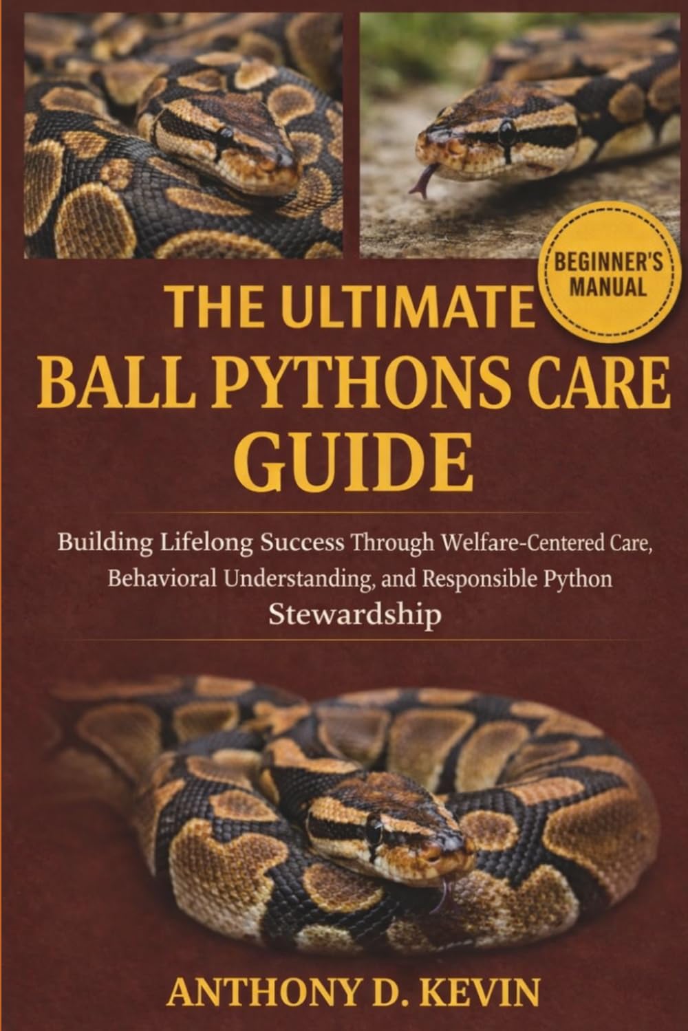THE ULTIMATE BALL PYTHONS CARE GUIDE: Building Lifelong Success Through Welfare-Centered Care, Behavioral Understanding, and Responsible Python Stewardship