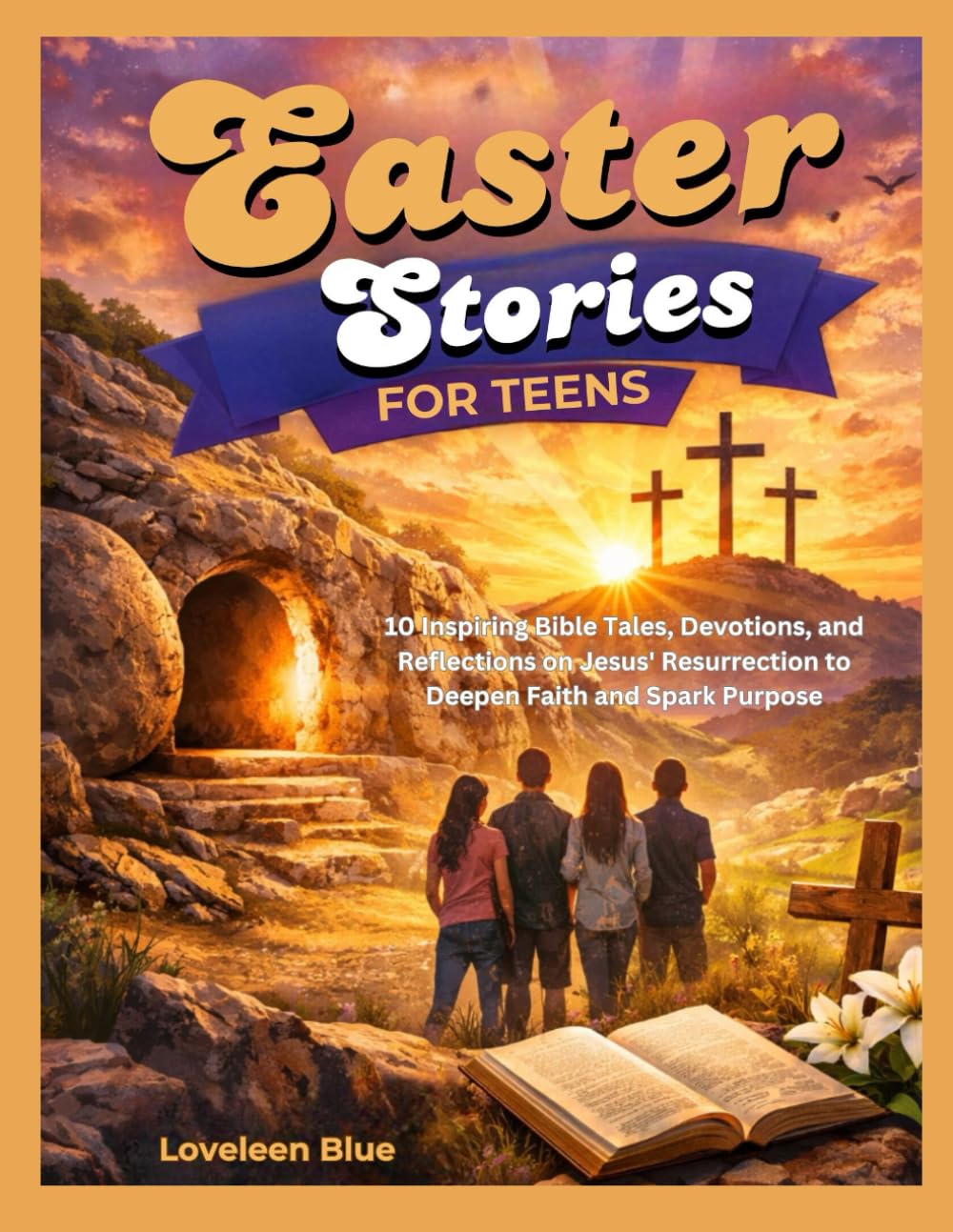 EASTER STORIES FOR TEENS: 10 Inspiring Bible Tales, Devotions, and Reflections on Jesus' Resurrection to Deepen Faith and Spark Purpose