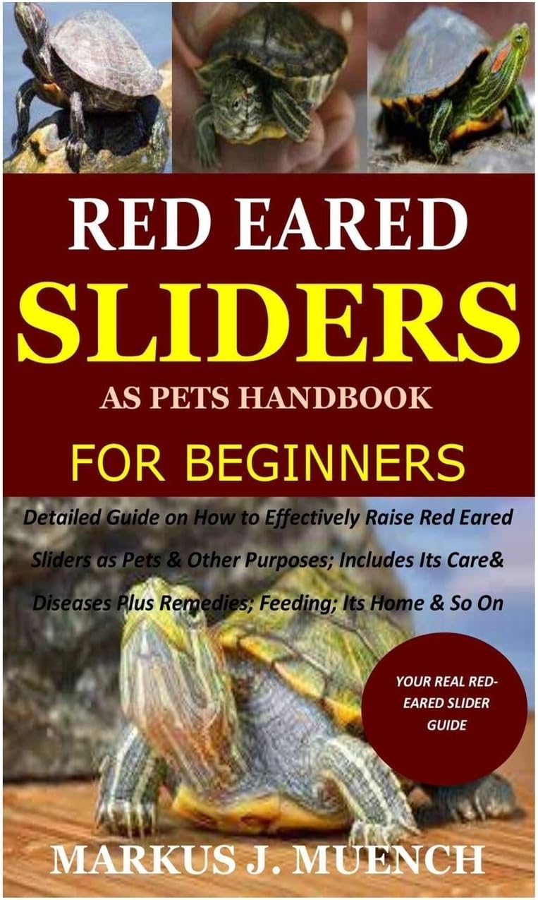 Red Ear Slider as Pets Handbook for Beginners: Detailed Guide on How to Effectively Raise Red Ear Slider as Pets&Other Purposes;Includes Its Care& Diseases Plus Remedies;Feeding;Its Home&So On