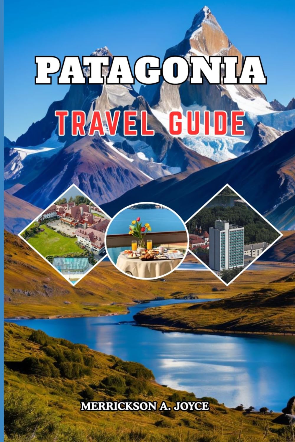 PATAGONIA TRAVEL GUIDE 2026-2027: Discover Patagonia’s Most Breathtaking Destinations with Detailed Itineraries Outdoor Adventures Travel Logistics and Cultural Experiences