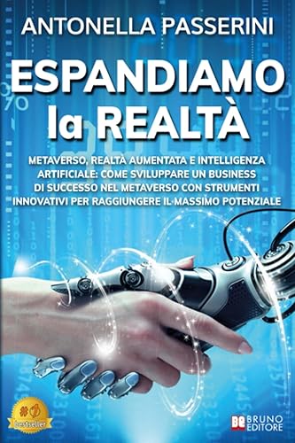 Espandiamo La Realtà: Metaverso, Realtà Aumentata e Intelligenza Artificiale: Come Sviluppare Un Business Di Successo Nel Metaverso Con Strumenti Innovativi Per Raggiungere Il Massimo Potenziale