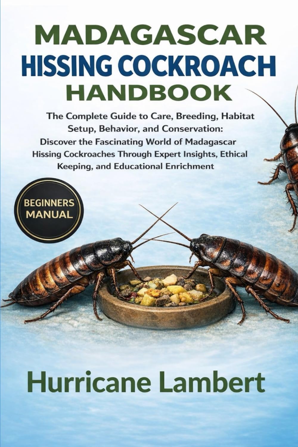 MADAGASCAR HISSING COCKROACH HANDBOOK: The Complete Guide to Care, Breeding, Habitat Setup, Behavior, and Conservation: Discover the Fascinating World ... Ethical Keeping, and Educational Enrichment