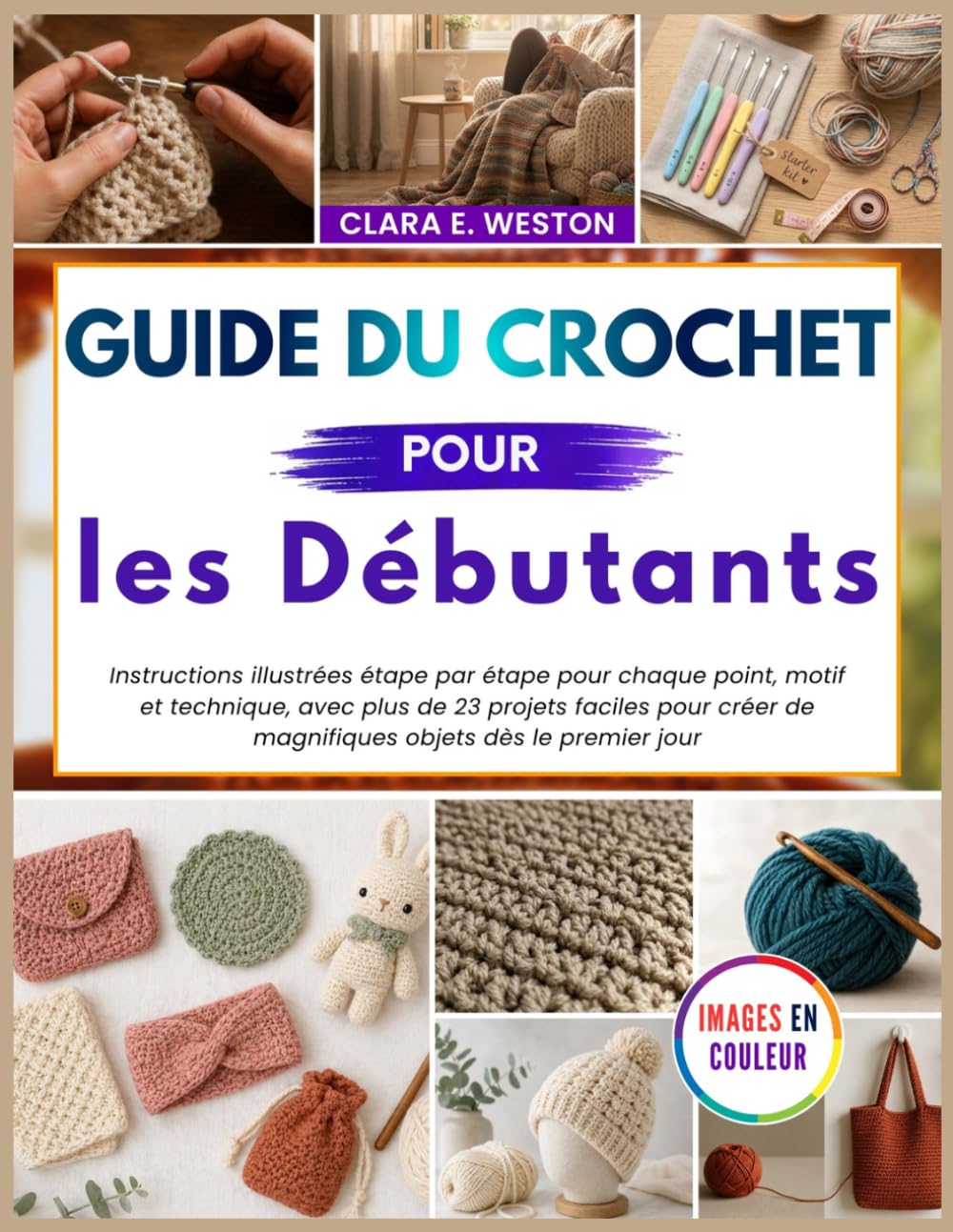 Guide du crochet pour les débutants: Instructions illustrées étape par étape pour chaque point, motif et technique, avec plus de 23 projets faciles pour créer de magnifiques objets dès le premier jour