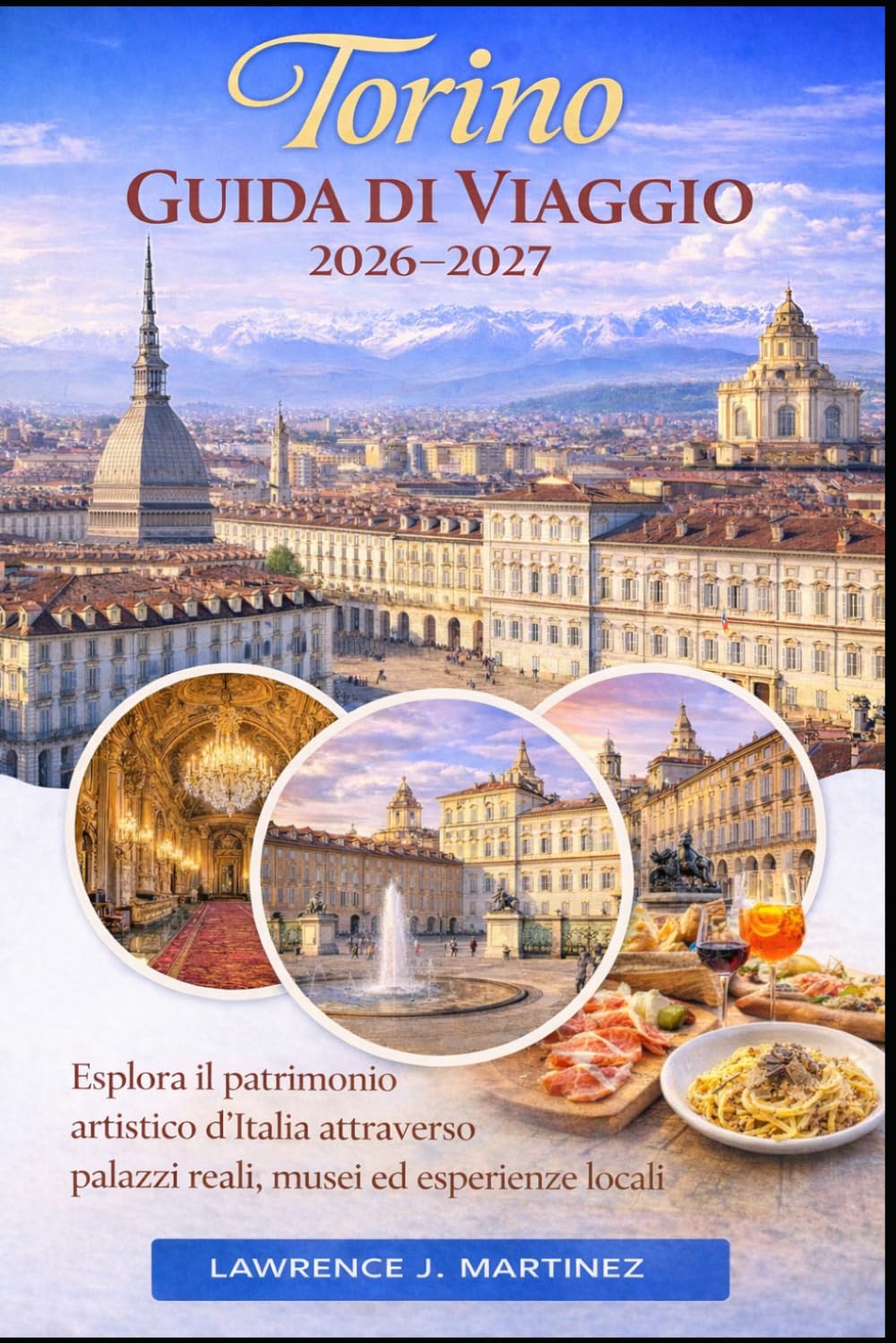 Torino Guida di Viaggio 2026-2027: Esplora il patrimonio artistico d’Italia attraverso palazzi reali, musei ed esperienze locali