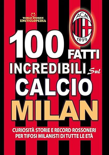 100 FATTI INCREDIBILI SUL CALCIO MILAN: Curiosità Storie e Record Rossoneri per Tifosi Milanisti di Tutte le Età (FATTI STORIE E CURIOSITÀ INCREDIBILI) (Italian Edition)