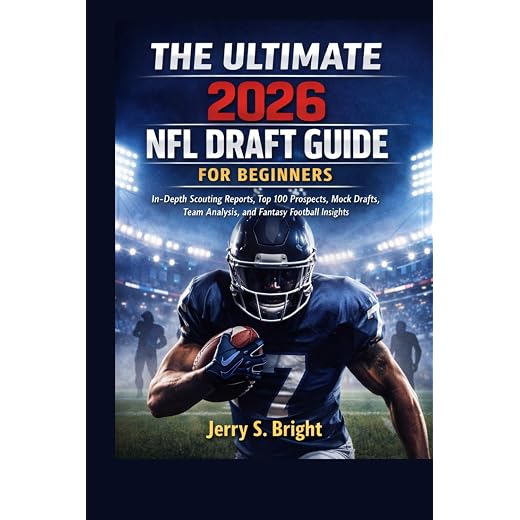 The Ultimate 2026 NFL Draft Guide for beginners: In-Depth Scouting Reports, Top 100 Prospects, Mock Drafts, Team Analysis, and Fantasy Football