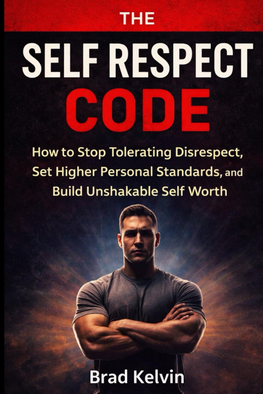 The Self Respect Code: How to Stop Tolerating Disrespect, Set Higher Personal Standards, and Build Unshakable Self Worth