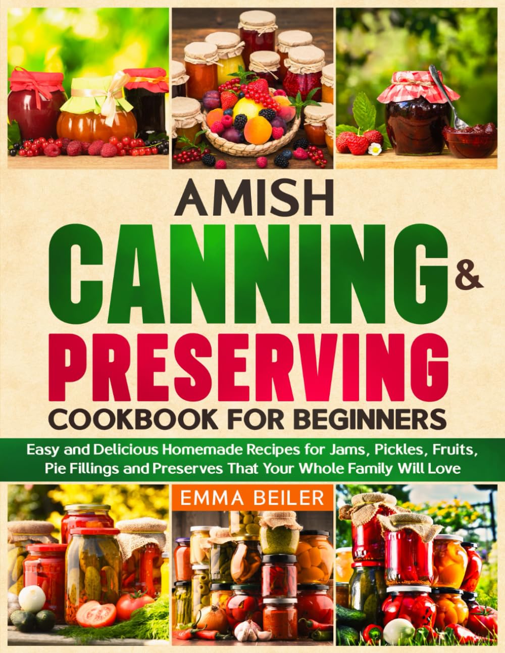 Amish Canning & Preserving Cookbook for Beginners: Easy and Delicious Homemade Recipes for Jams, Pickles, Fruits, Pie Fillings and Preserves That Your Whole Family Will Love