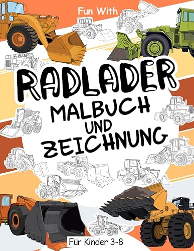 Radlader Malbuch und Zeichnung für Kinder 3 - 8: Viel Spaß beim Ausmalen der radlader und Zeichnen der Räder der Radlader mit diesem fantastischen Malbuch für Kinder bis zu 8 Jahren.