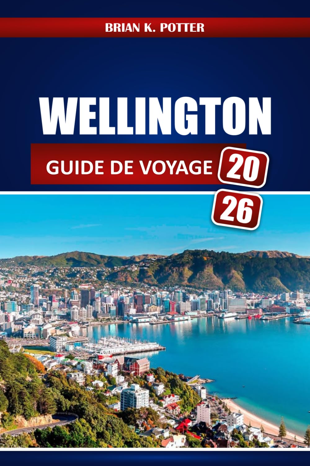 Wellington Guide De Voyage 2026: Explorez les sites emblématiques, les trésors cachés, les expériences authentiques, les meilleures adresses ... vie locale dans la capitale néo-zélandaise.