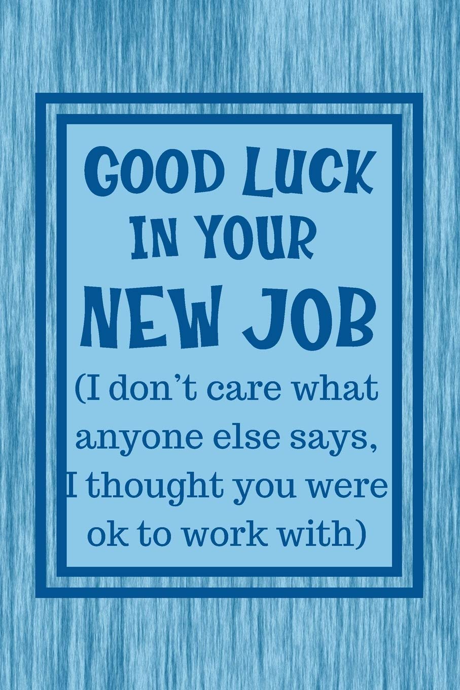 Good Luck In Your New Job: Notebook - Funny Passive Aggressive Leaving Gift For Coworker, Colleague or Friend With New Job. Perfect Gag Gift For Retirement Party.