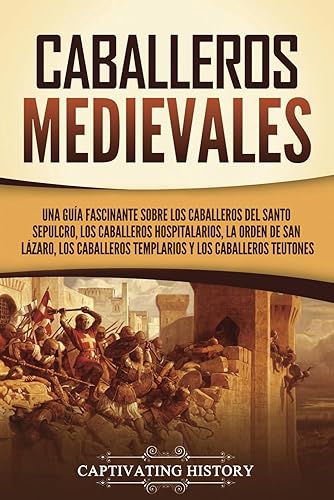 Caballeros medievales: Una guía fascinante sobre los caballeros del Santo Sepulcro, los caballeros hospitalarios, la Orden de San Lázaro, los ... teutones (Explorando el Cristianismo)