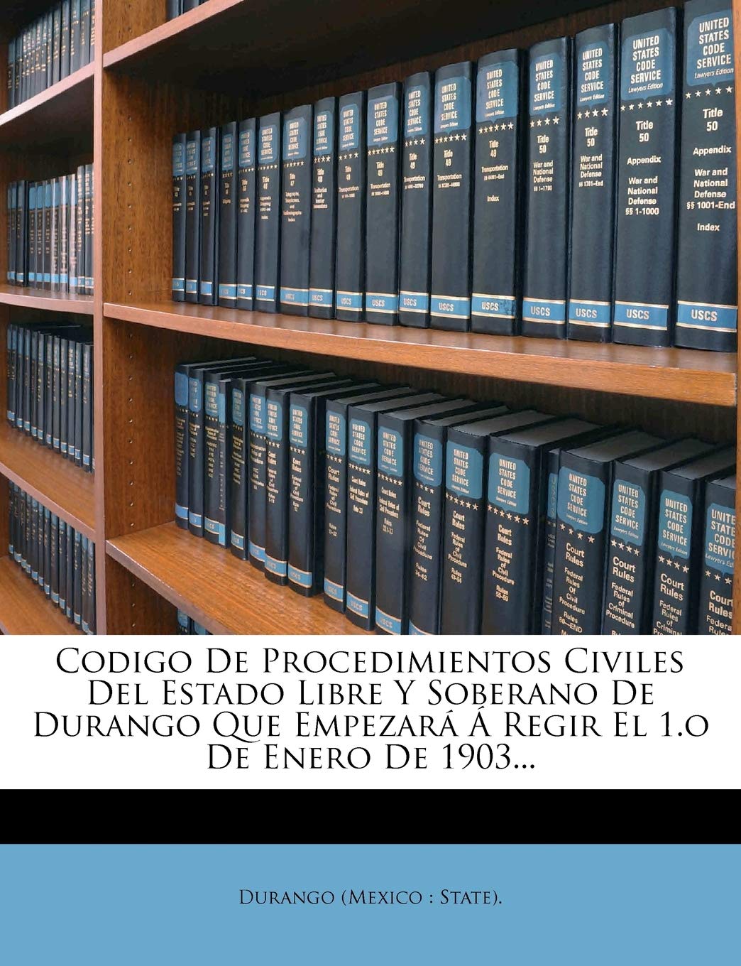 Codigo de Procedimientos Civiles del Estado Libre y Soberano de Durango Que Empezara a Regir El 1.O de Enero de 1903...